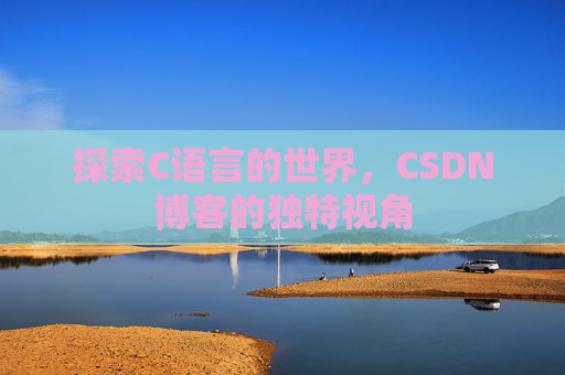 探索C语言的世界,CSDN博客的独特视角